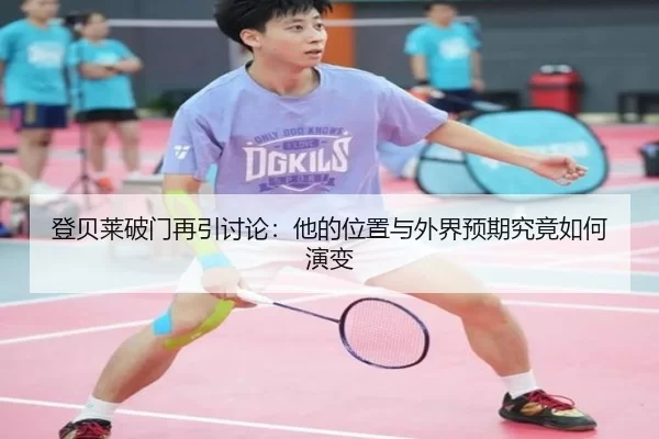 登贝莱破门再引讨论：他的位置与外界预期究竟如何演变
